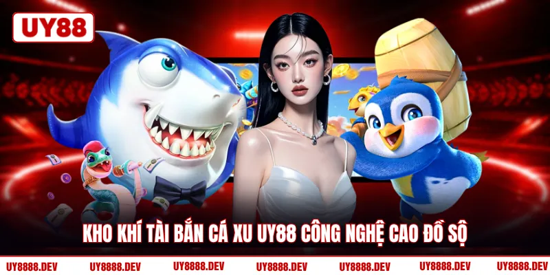 Kho khí tài bắn cá xu UY88 công nghệ cao đồ sộ