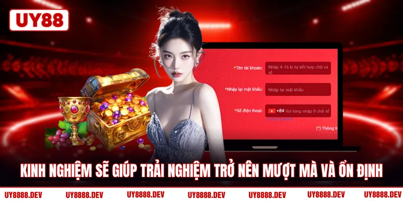 Kinh nghiệm sẽ giúp trải nghiệm trở nên mượt mà và ổn định