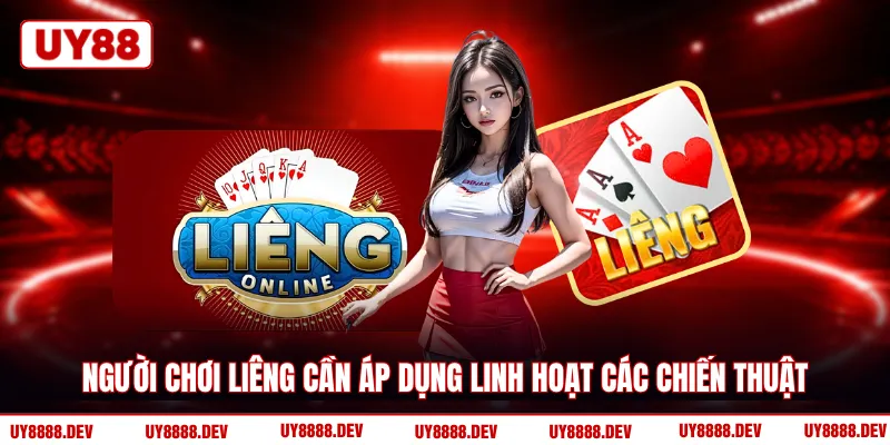 Người chơi Liêng cần áp dụng linh hoạt các chiến thuật