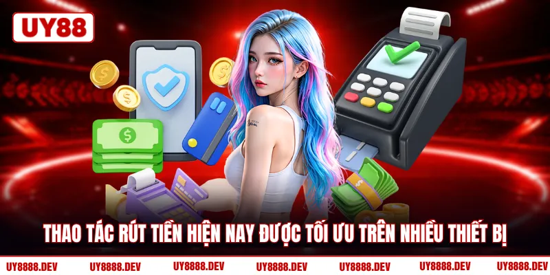 Thao tác rút tiền hiện nay được tối ưu trên nhiều thiết bị